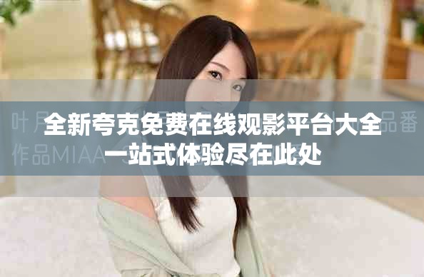 全新夸克免费在线观影平台大全一站式体验尽在此处