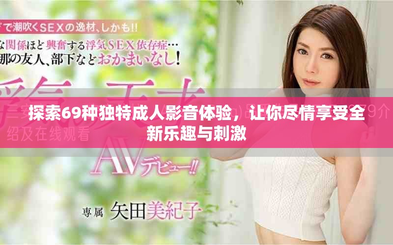 探索69种独特成人影音体验，让你尽情享受全新乐趣与刺激