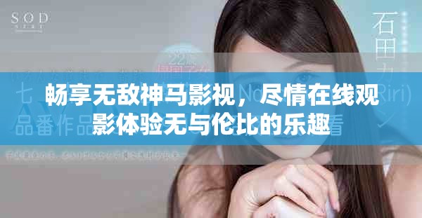 畅享无敌神马影视，尽情在线观影体验无与伦比的乐趣