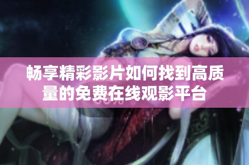 畅享精彩影片如何找到高质量的免费在线观影平台