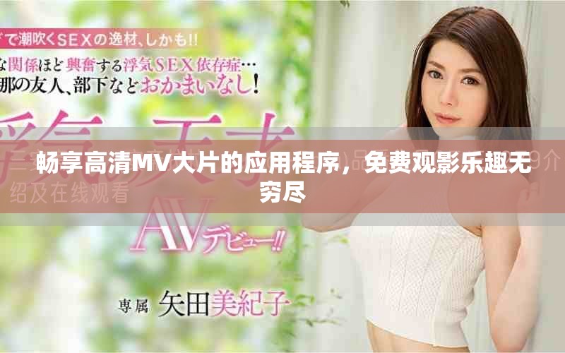 畅享高清MV大片的应用程序，免费观影乐趣无穷尽