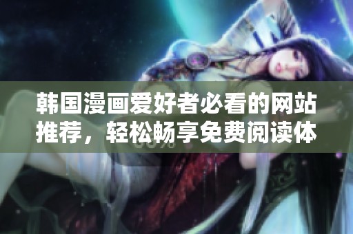 韩国漫画爱好者必看的网站推荐，轻松畅享免费阅读体验