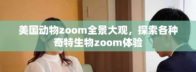 美国动物zoom全景大观，探索各种奇特生物zoom体验