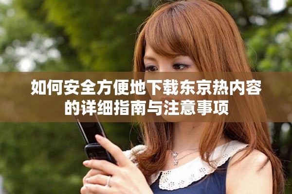 如何安全方便地下载东京热内容的详细指南与注意事项