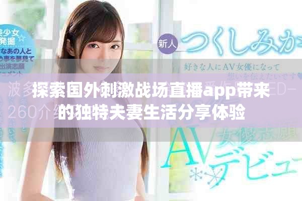 探索国外刺激战场直播app带来的独特夫妻生活分享体验