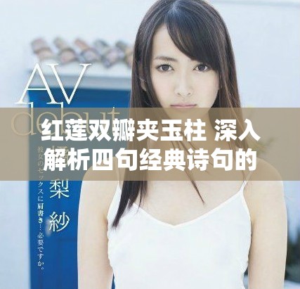 红莲双瓣夹玉柱 深入解析四句经典诗句的魅力与意义