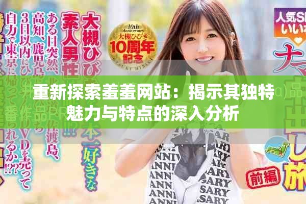 重新探索羞羞网站：揭示其独特魅力与特点的深入分析