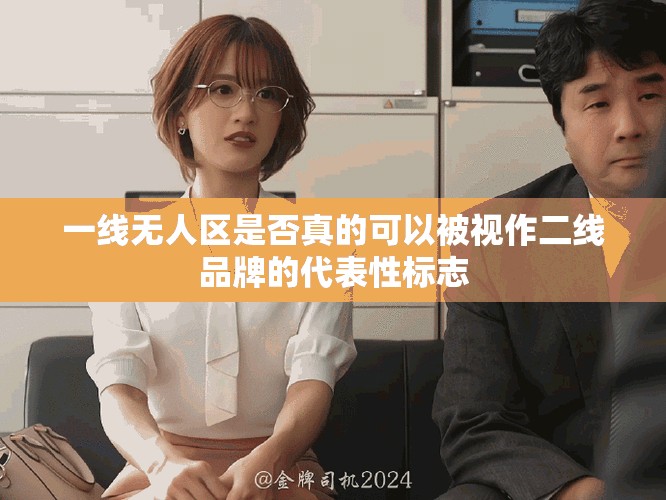 一线无人区是否真的可以被视作二线品牌的代表性标志