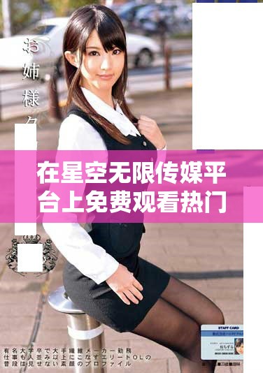 在星空无限传媒平台上免费观看热门电视剧的秘诀揭秘