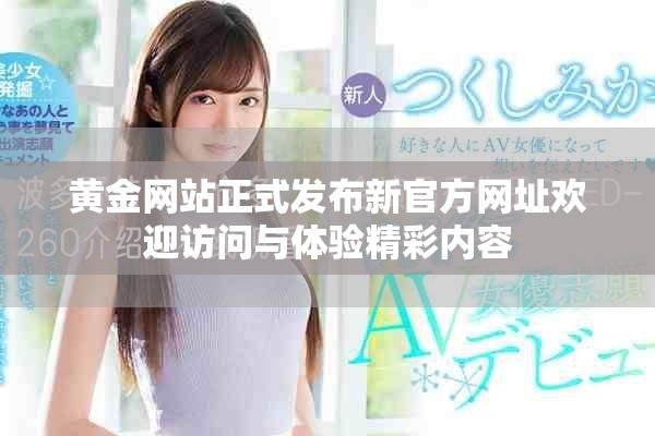 黄金网站正式发布新官方网址欢迎访问与体验精彩内容
