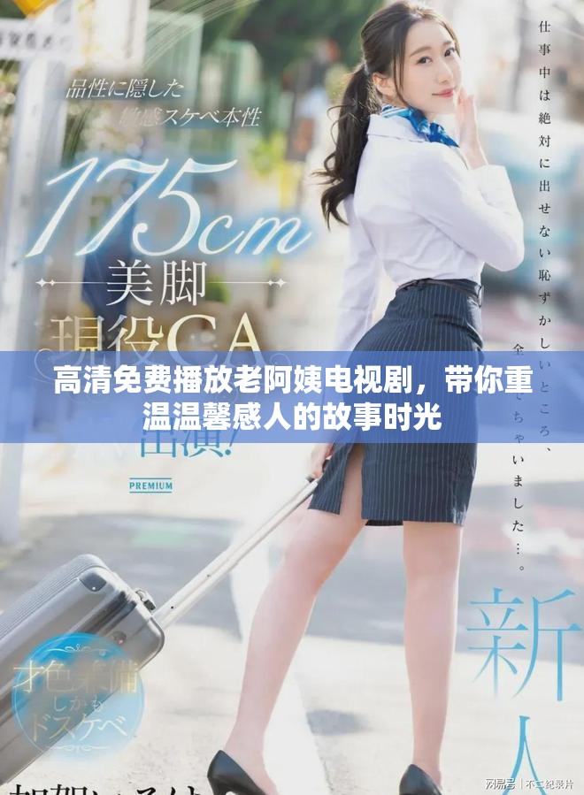 高清免费播放老阿姨电视剧，带你重温温馨感人的故事时光