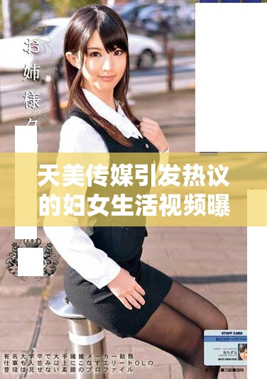 天美传媒引发热议的妇女生活视频曝光，内容引人关注