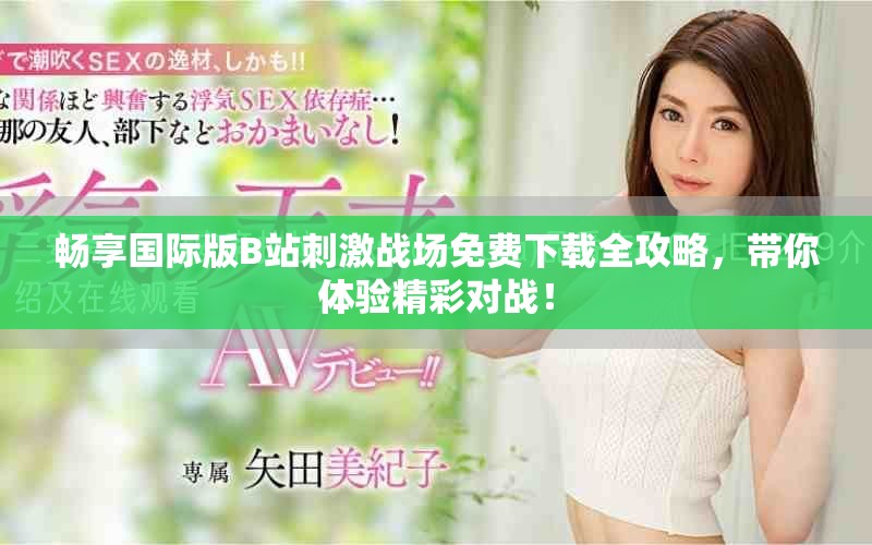 畅享国际版B站刺激战场免费下载全攻略，带你体验精彩对战！