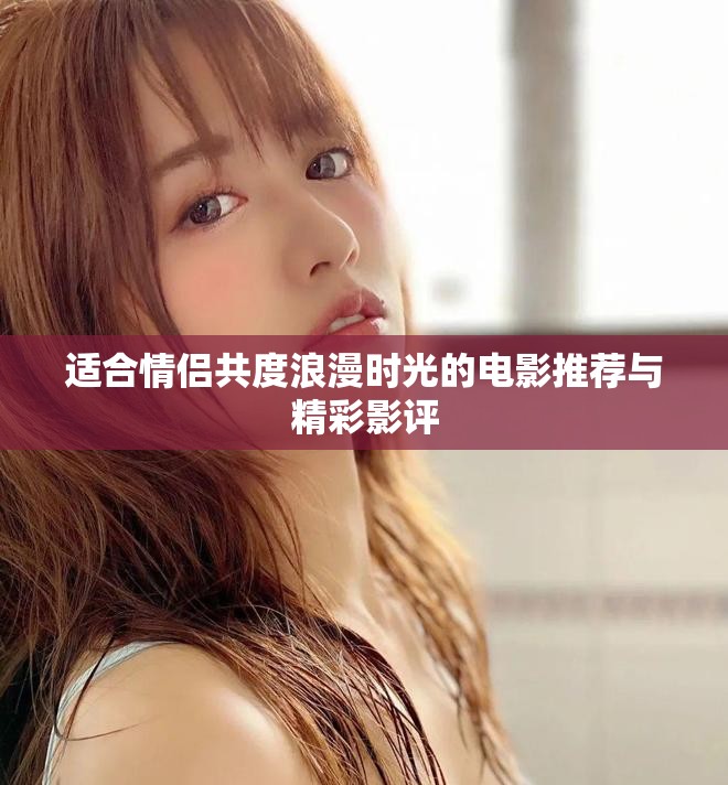 适合情侣共度浪漫时光的电影推荐与精彩影评