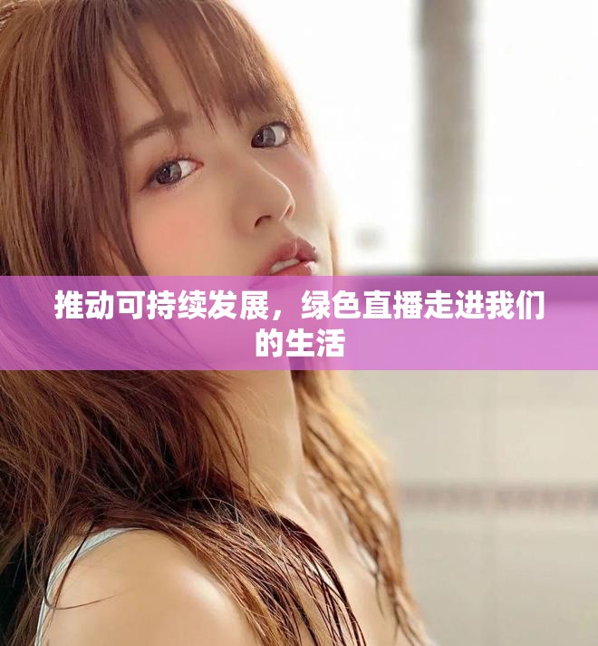推动可持续发展，绿色直播走进我们的生活