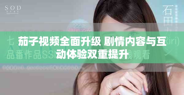 茄子视频全面升级 剧情内容与互动体验双重提升