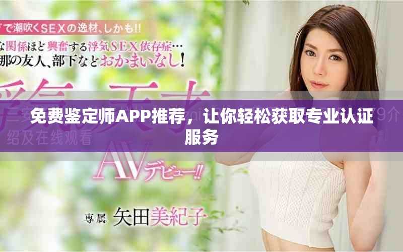 免费鉴定师APP推荐，让你轻松获取专业认证服务