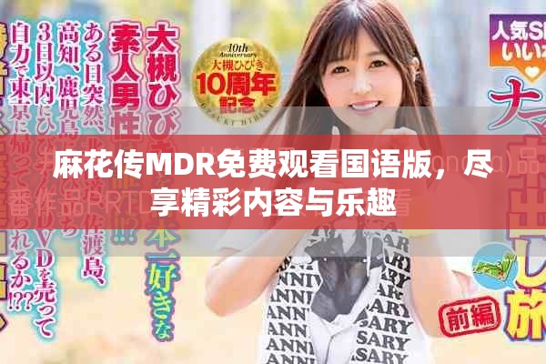 麻花传MDR免费观看国语版，尽享精彩内容与乐趣