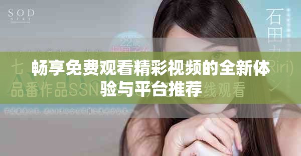 畅享免费观看精彩视频的全新体验与平台推荐