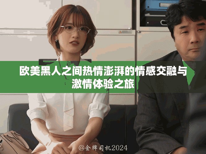 欧美黑人之间热情澎湃的情感交融与激情体验之旅