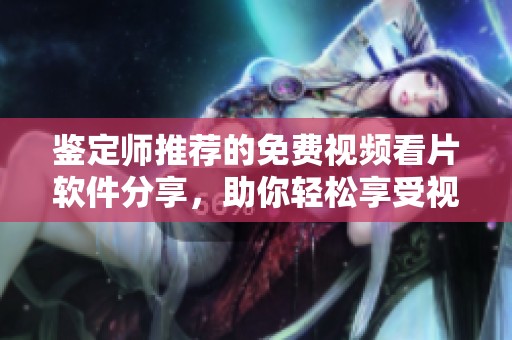 鉴定师推荐的免费视频看片软件分享，助你轻松享受视听盛宴