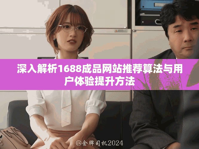 深入解析1688成品网站推荐算法与用户体验提升方法