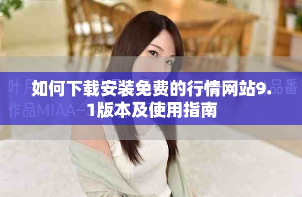 如何下载安装免费的行情网站9.1版本及使用指南
