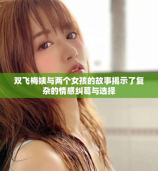 双飞梅姨与两个女孩的故事揭示了复杂的情感纠葛与选择