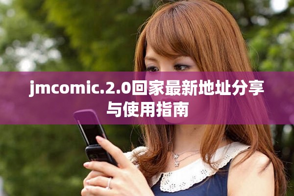 jmcomic.2.0回家最新地址分享与使用指南