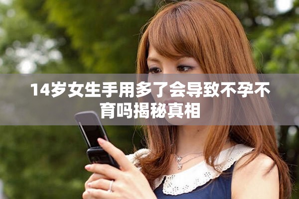 14岁女生手用多了会导致不孕不育吗揭秘真相