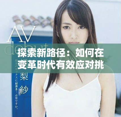 探索新路径：如何在变革时代有效应对挑战与机遇