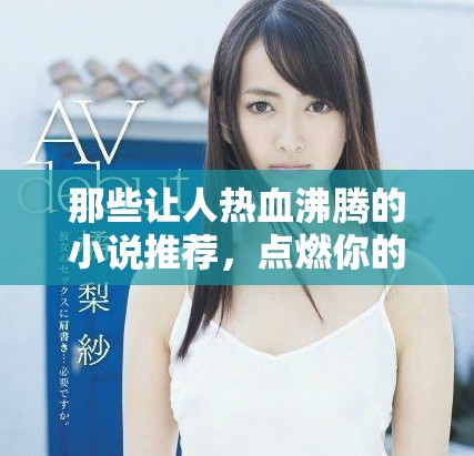 那些让人热血沸腾的小说推荐，点燃你的阅读激情