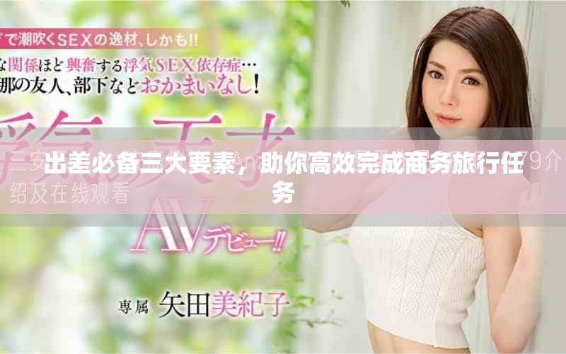 出差必备三大要素，助你高效完成商务旅行任务