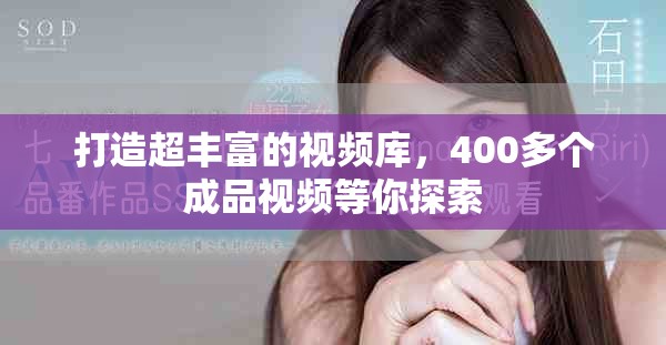 打造超丰富的视频库，400多个成品视频等你探索