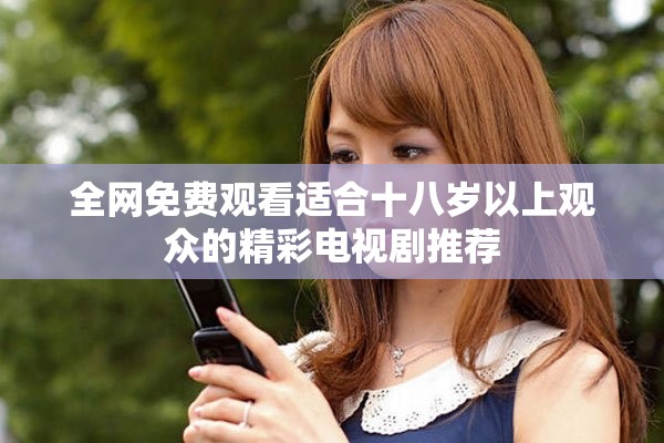全网免费观看适合十八岁以上观众的精彩电视剧推荐