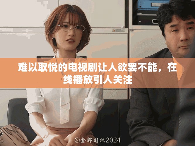 难以取悦的电视剧让人欲罢不能，在线播放引人关注