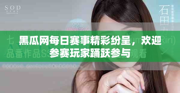 黑瓜网每日赛事精彩纷呈，欢迎参赛玩家踊跃参与