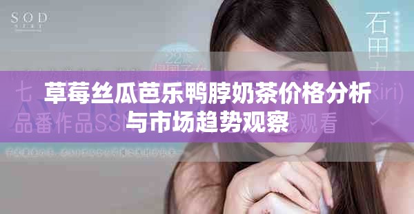 草莓丝瓜芭乐鸭脖奶茶价格分析与市场趋势观察