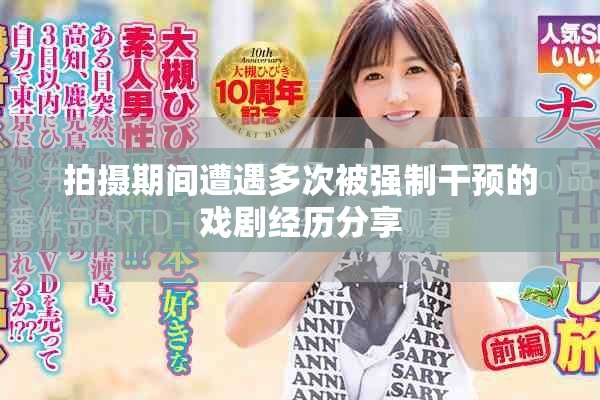拍摄期间遭遇多次被强制干预的戏剧经历分享