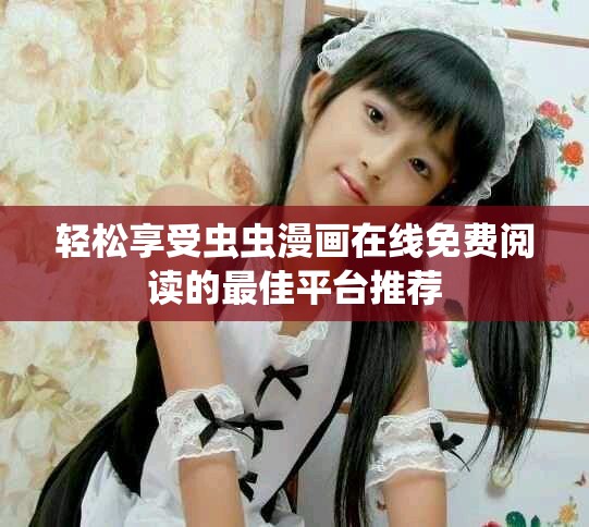 轻松享受虫虫漫画在线免费阅读的最佳平台推荐