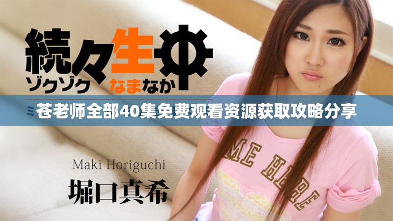 苍老师全部40集免费观看资源获取攻略分享