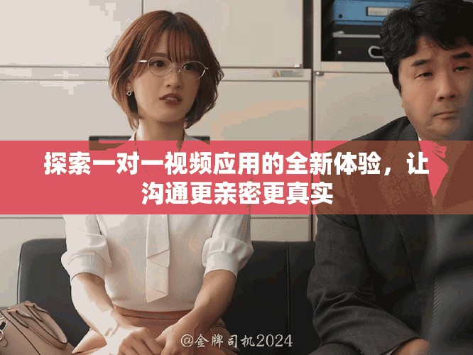探索一对一视频应用的全新体验，让沟通更亲密更真实