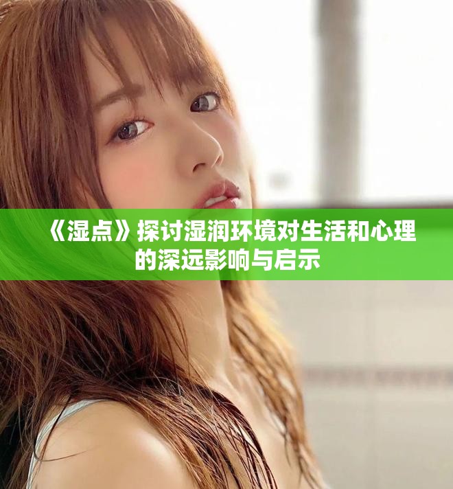 《湿点》探讨湿润环境对生活和心理的深远影响与启示
