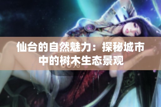 仙台的自然魅力：探秘城市中的树木生态景观
