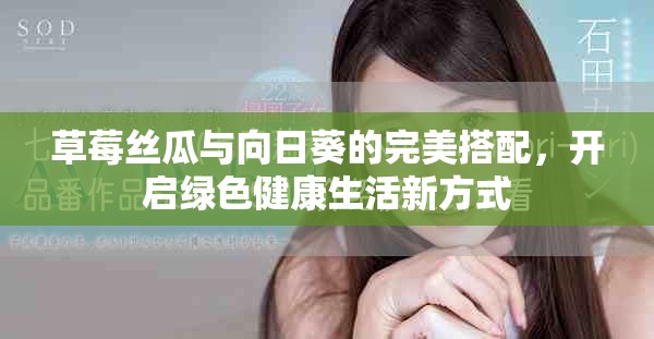 草莓丝瓜与向日葵的完美搭配，开启绿色健康生活新方式