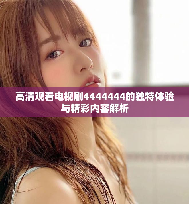 高清观看电视剧4444444的独特体验与精彩内容解析