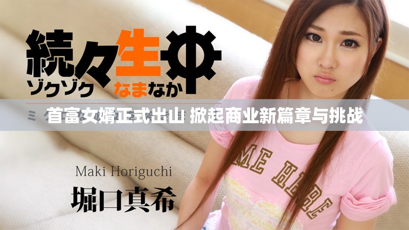首富女婿正式出山 掀起商业新篇章与挑战