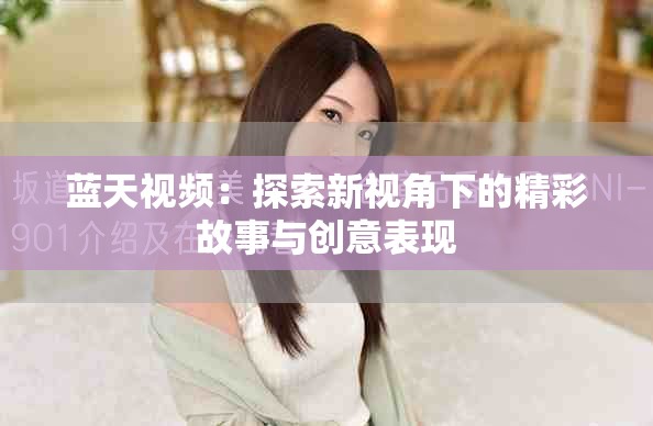 蓝天视频：探索新视角下的精彩故事与创意表现