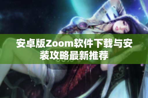 安卓版Zoom软件下载与安装攻略最新推荐