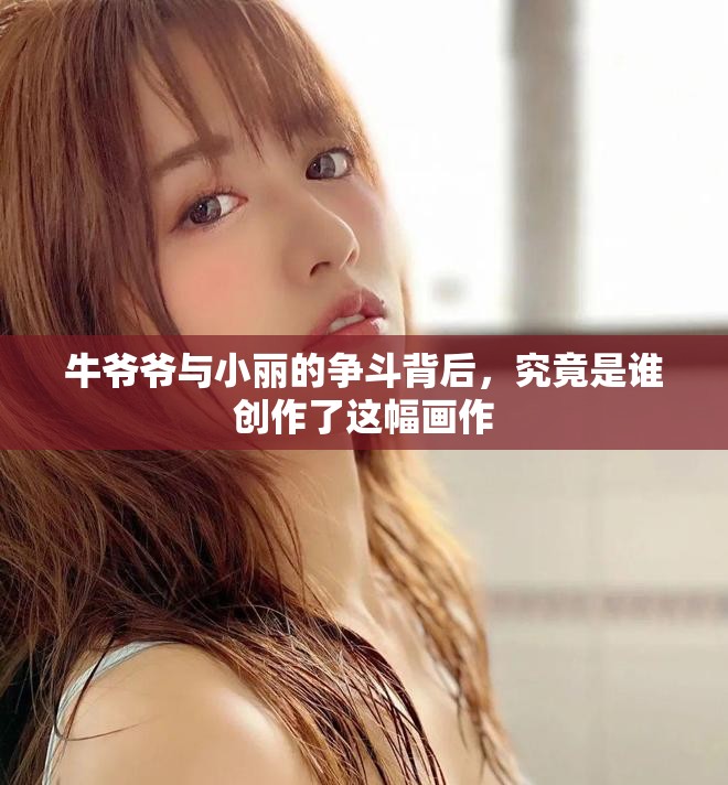 牛爷爷与小丽的争斗背后，究竟是谁创作了这幅画作